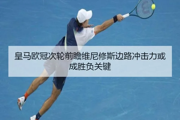 皇马欧冠次轮前瞻维尼修斯边路冲击力或成胜负关键